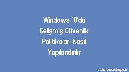 Windows 10'da Gelişmiş Güvenlik Politikaları Nasıl Yapılandırılır - Thumbnail
