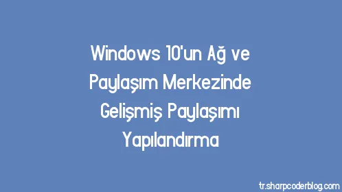 Windows 10'un Ağ ve Paylaşım Merkezinde Gelişmiş Paylaşımı Yapılandırma - Thumbnail