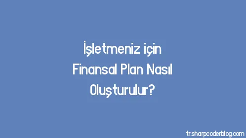 İşletmeniz için Finansal Plan Nasıl Oluşturulur? - Thumbnail