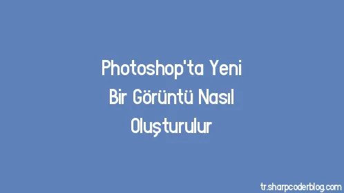 Photoshop'ta Yeni Bir Görüntü Nasıl Oluşturulur - Thumbnail