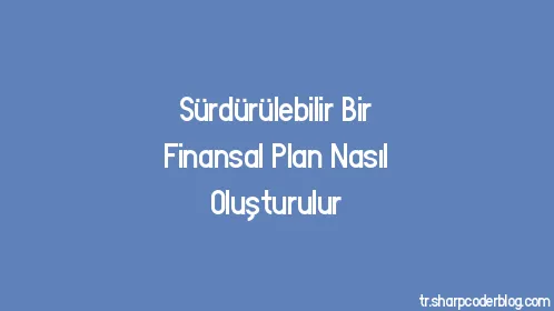 Sürdürülebilir Bir Finansal Plan Nasıl Oluşturulur - Thumbnail