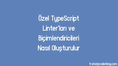 Özel TypeScript Linter'ları ve Biçimlendiricileri Nasıl Oluşturulur - Thumbnail