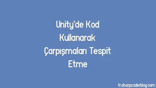 Unity'de Kod Kullanarak Çarpışmaları Tespit Etme - Thumbnail