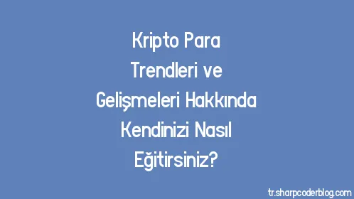 Kripto Para Trendleri ve Gelişmeleri Hakkında Kendinizi Nasıl Eğitirsiniz? - Thumbnail