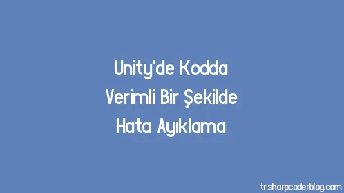 Unity'de Kodda Verimli Bir Şekilde Hata Ayıklama - Thumbnail