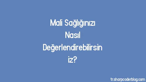 Mali Sağlığınızı Nasıl Değerlendirebilirsiniz? - Thumbnail