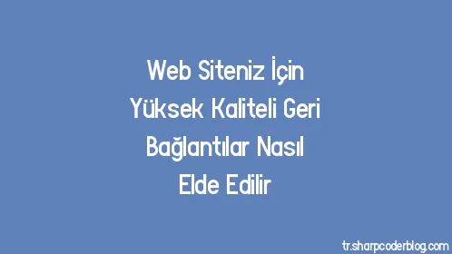 Web Siteniz İçin Yüksek Kaliteli Geri Bağlantılar Nasıl Elde Edilir - Thumbnail