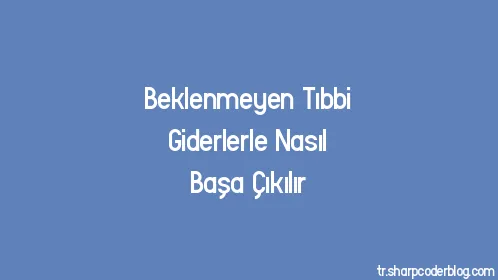 Beklenmeyen Tıbbi Giderlerle Nasıl Başa Çıkılır - Thumbnail