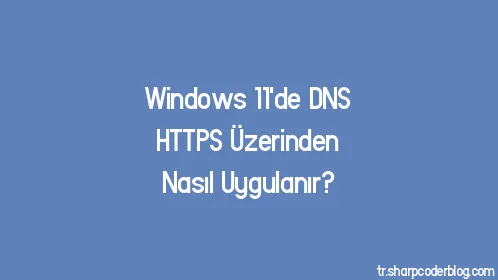 Windows 11'de DNS HTTPS Üzerinden Nasıl Uygulanır? - Thumbnail