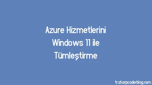 Azure Hizmetlerini Windows 11 ile Tümleştirme - Thumbnail