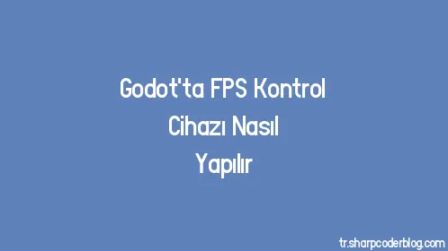 Godot'ta FPS Kontrol Cihazı Nasıl Yapılır - Thumbnail