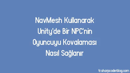 NavMesh Kullanarak Unity'de Bir NPC'nin Oyuncuyu Kovalaması Nasıl Sağlanır - Thumbnail