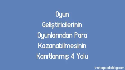 Oyun Geliştiricilerinin Oyunlarından Para Kazanabilmesinin Kanıtlanmış 4 Yolu - Thumbnail