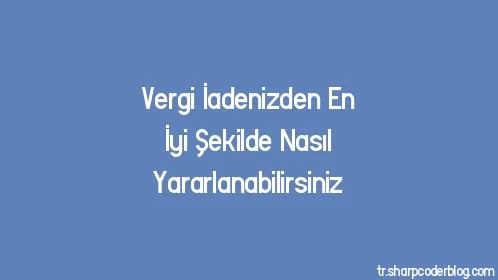 Vergi İadenizden En İyi Şekilde Nasıl Yararlanabilirsiniz - Thumbnail