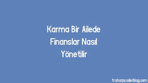 Karma Bir Ailede Finanslar Nasıl Yönetilir - Thumbnail