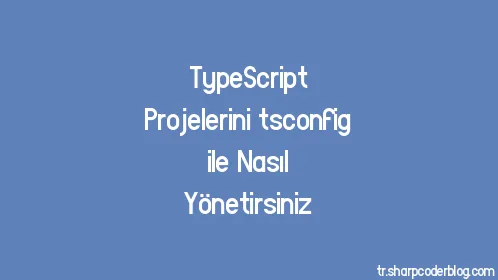 TypeScript Projelerini tsconfig ile Nasıl Yönetirsiniz - Thumbnail