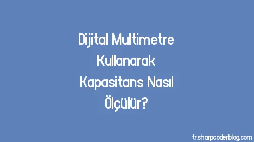 Dijital Multimetre Kullanarak Kapasitans Nasıl Ölçülür? - Thumbnail