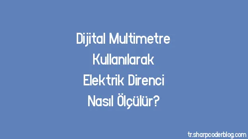 Dijital Multimetre Kullanılarak Elektrik Direnci Nasıl Ölçülür? - Thumbnail