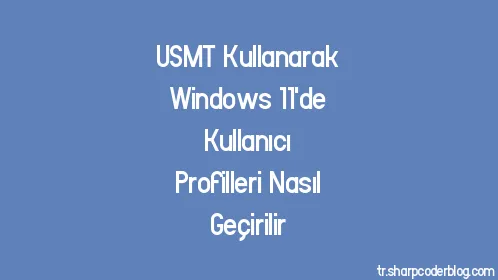 USMT Kullanarak Windows 11'de Kullanıcı Profilleri Nasıl Geçirilir - Thumbnail