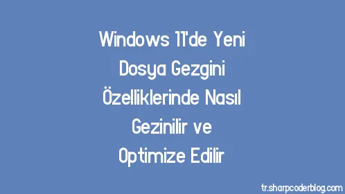 Windows 11'de Yeni Dosya Gezgini Özelliklerinde Nasıl Gezinilir ve Optimize Edilir - Thumbnail