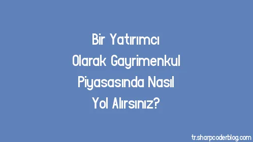 Bir Yatırımcı Olarak Gayrimenkul Piyasasında Nasıl Yol Alırsınız? - Thumbnail