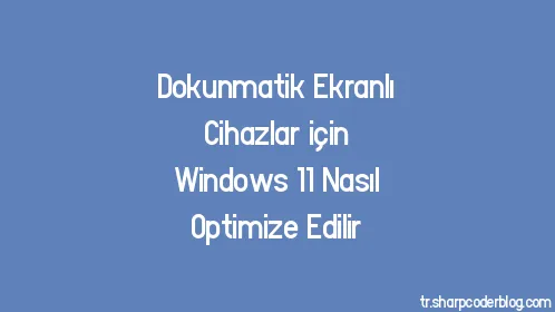 Dokunmatik Ekranlı Cihazlar için Windows 11 Nasıl Optimize Edilir - Thumbnail