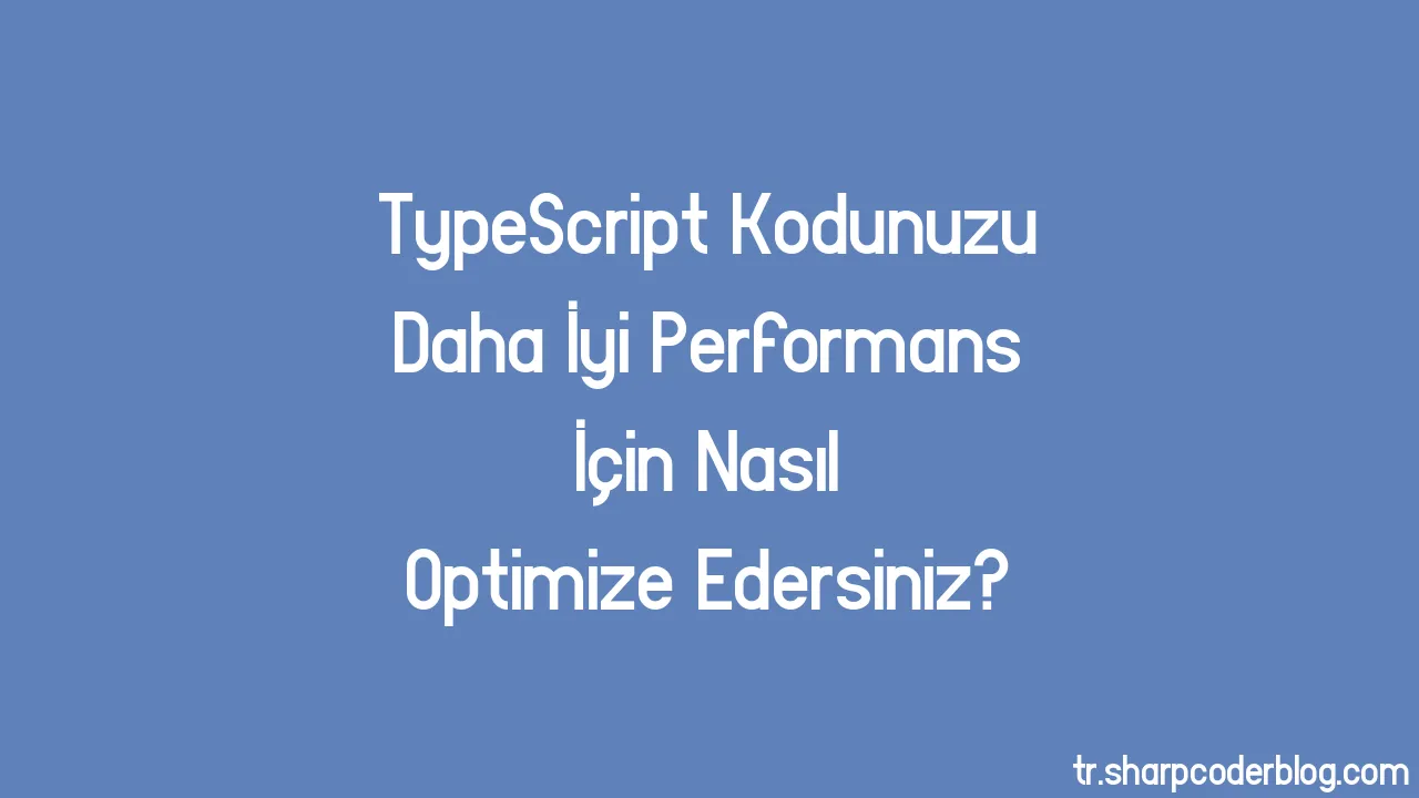 TypeScript Kodunuzu Daha İyi Performans İçin Nasıl Optimize Edersiniz ...