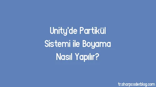 Unity'de Partikül Sistemi ile Boyama Nasıl Yapılır? - Thumbnail