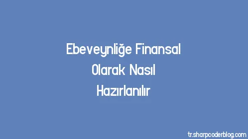 Ebeveynliğe Finansal Olarak Nasıl Hazırlanılır - Thumbnail