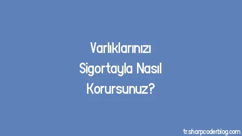 Varlıklarınızı Sigortayla Nasıl Korursunuz? - Thumbnail