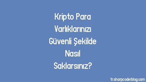 Kripto Para Varlıklarınızı Güvenli Şekilde Nasıl Saklarsınız? - Thumbnail