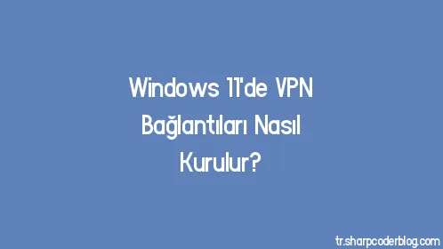 Windows 11'de VPN Bağlantıları Nasıl Kurulur? - Thumbnail