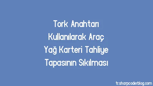 Tork Anahtarı Kullanılarak Araç Yağ Karteri Tahliye Tapasının Sıkılması - Thumbnail