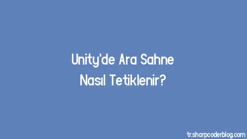Unity'de Ara Sahne Nasıl Tetiklenir? - Thumbnail