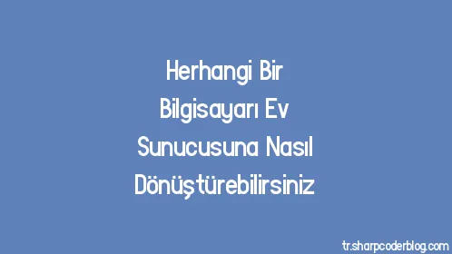 Herhangi Bir Bilgisayarı Ev Sunucusuna Nasıl Dönüştürebilirsiniz - Thumbnail