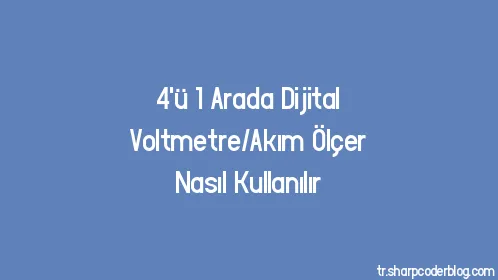 4'ü 1 Arada Dijital Voltmetre/Akım Ölçer Nasıl Kullanılır - Thumbnail