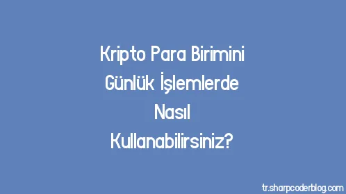 Kripto Para Birimini Günlük İşlemlerde Nasıl Kullanabilirsiniz? - Thumbnail