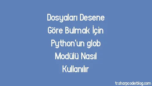 Dosyaları Desene Göre Bulmak İçin Python'un glob Modülü Nasıl Kullanılır - Thumbnail