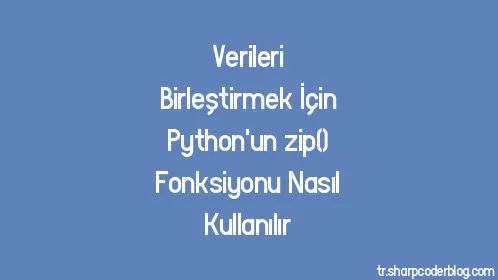 Verileri Birleştirmek İçin Python'un zip() Fonksiyonu Nasıl Kullanılır - Thumbnail