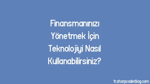 Finansmanınızı Yönetmek İçin Teknolojiyi Nasıl Kullanabilirsiniz? - Thumbnail
