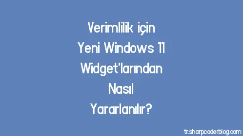 Verimlilik için Yeni Windows 11 Widget'larından Nasıl Yararlanılır? - Thumbnail
