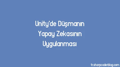 Unity'de Düşmanın Yapay Zekasının Uygulanması - Thumbnail