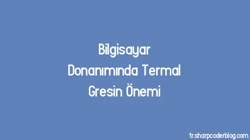 Bilgisayar Donanımında Termal Gresin Önemi - Thumbnail