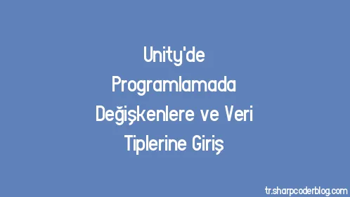 Unity'de Programlamada Değişkenlere ve Veri Tiplerine Giriş - Thumbnail