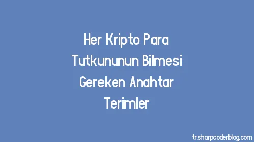 Her Kripto Para Tutkununun Bilmesi Gereken Anahtar Terimler - Thumbnail