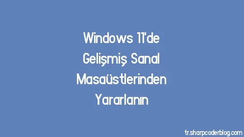 Windows 11'de Gelişmiş Sanal Masaüstlerinden Yararlanın - Thumbnail