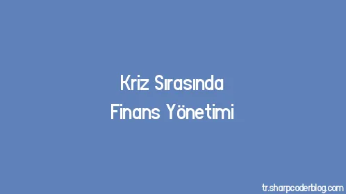 Kriz Sırasında Finans Yönetimi - Thumbnail