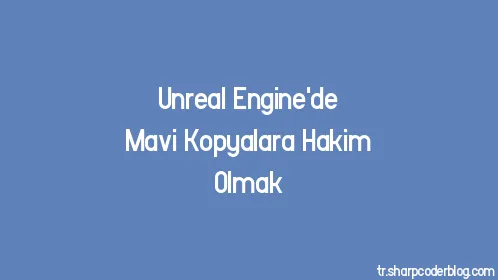 Unreal Engine'de Mavi Kopyalara Hakim Olmak - Thumbnail