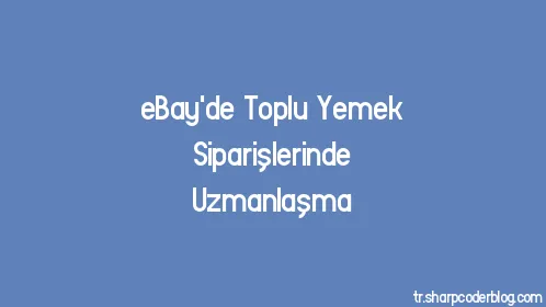 eBay'de Toplu Yemek Siparişlerinde Uzmanlaşma - Thumbnail