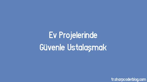 Ev Projelerinde Güvenle Ustalaşmak - Thumbnail